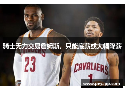骑士无力交易詹姆斯，只能底薪或大幅降薪